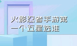 火影忍者手游第一个五星选谁