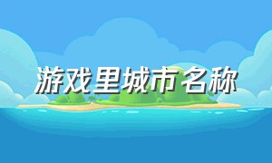 游戏里城市名称