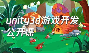 unity3d游戏开发公开课（unity3d游戏制作入门教程）