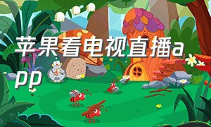 苹果看电视直播app（iphone能看电视直播的软件）