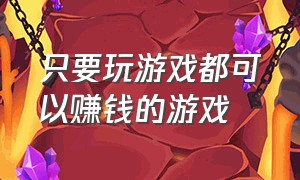 只要玩游戏都可以赚钱的游戏