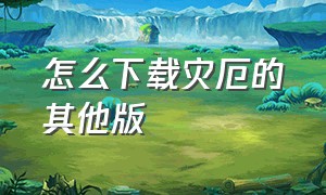 怎么下载灾厄的其他版（怎么下载）