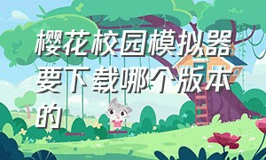 樱花校园模拟器要下载哪个版本的