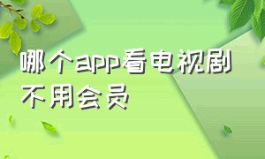 哪个app看电视剧不用会员