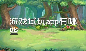 游戏试玩app有哪些（游戏试玩app）