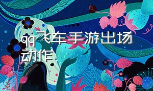 qq飞车手游出场动作