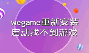 wegame重新安装启动找不到游戏