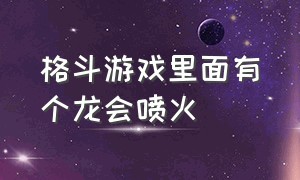 格斗游戏里面有个龙会喷火