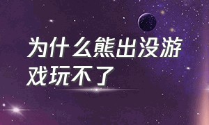 为什么熊出没游戏玩不了（为什么喜欢熊出没的原因）