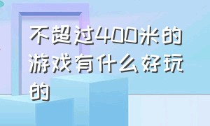 不超过400米的游戏有什么好玩的