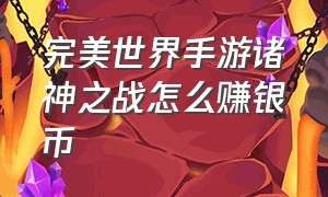 完美世界手游诸神之战怎么赚银币