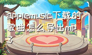 applemusic下载的歌曲怎么导出mp3