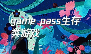 game pass生存类游戏（gamepass游戏排行）
