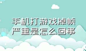 手机打游戏掉帧严重是怎么回事