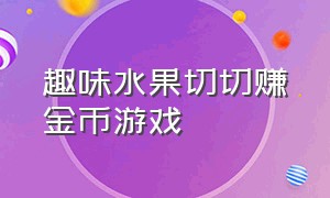 趣味水果切切赚金币游戏（金币农场种树赚钱 小游戏）