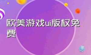 欧美游戏ui版权免费（欧美游戏ip）