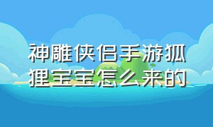 神雕侠侣手游狐狸宝宝怎么来的