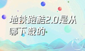 地铁跑酷2.0是从哪下载的（地铁跑酷第二个版本在哪下载）