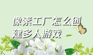 像素工厂怎么创建多人游戏（像素工厂游戏如何解锁第三工厂）