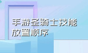 手游圣骑士技能放置顺序