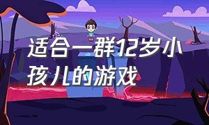 适合一群12岁小孩儿的游戏