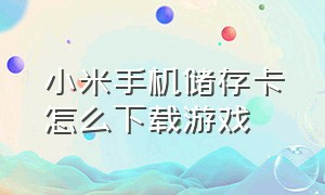 小米手机储存卡怎么下载游戏（小米手机下载游戏为啥安装不来）