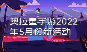 奥拉星手游2022年5月份新活动（奥拉星2手游内测申请）