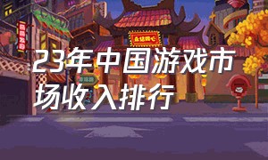 23年中国游戏市场收入排行
