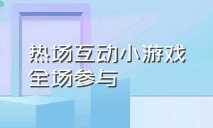 热场互动小游戏全场参与