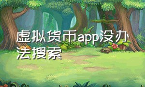 虚拟货币app没办法搜索