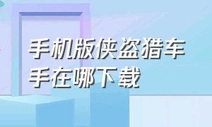 手机版侠盗猎车手在哪下载（侠盗猎车手重置版手机怎么下载）