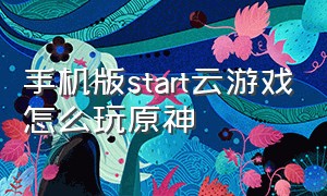 手机版start云游戏怎么玩原神