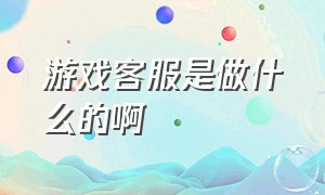 游戏客服是做什么的啊