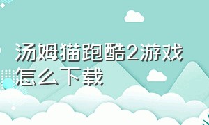 汤姆猫跑酷2游戏怎么下载（汤姆猫跑酷2下载）