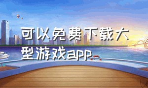 可以免费下载大型游戏app（可以免费下载音乐的app）