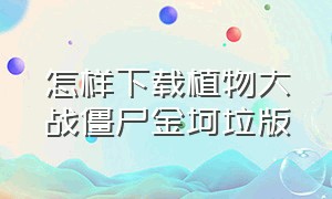 怎样下载植物大战僵尸金坷垃版