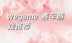 wegame 赛车游戏推荐