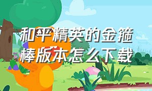 和平精英的金箍棒版本怎么下载