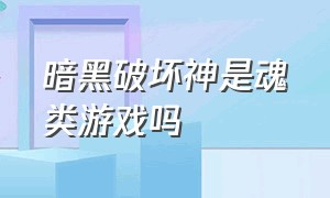 暗黑破坏神是魂类游戏吗