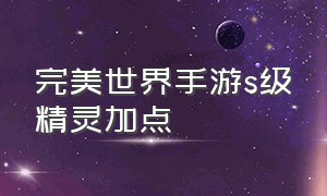 完美世界手游s级精灵加点