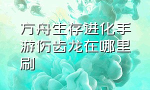 方舟生存进化手游伤齿龙在哪里刷