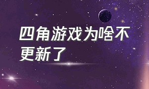 四角游戏为啥不更新了