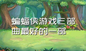 蝙蝠侠游戏三部曲最好的一部