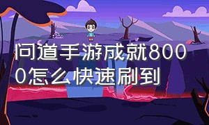 问道手游成就8000怎么快速刷到