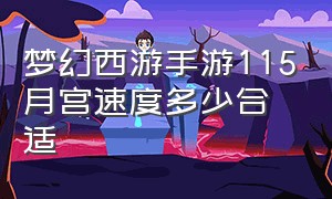 梦幻西游手游115月宫速度多少合适