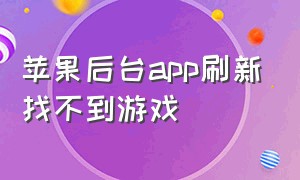 苹果后台app刷新找不到游戏