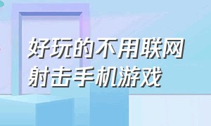 好玩的不用联网射击手机游戏（好玩的不联网射击游戏手机单机）