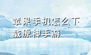 苹果手机怎么下载原神手游