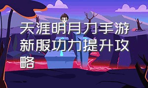 天涯明月刀手游新服功力提升攻略