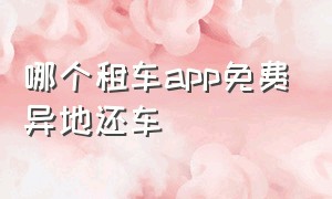 哪个租车app免费异地还车